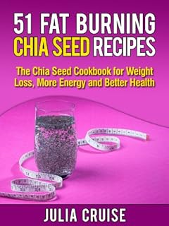 51 Fat Burning Chia Seed Recipes: The Chia Seed Cookbook